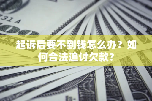 北京起诉后要不到钱怎么办？如何合法追讨欠款？