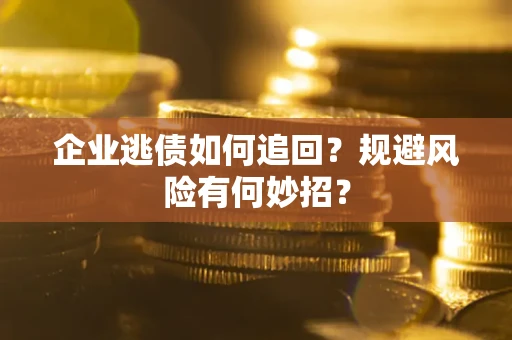 北京企业逃债如何追回？规避风险有何妙招？