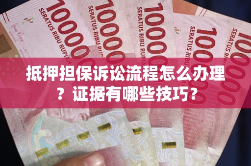 北京抵押担保诉讼流程怎么办理？证据有哪些技巧？