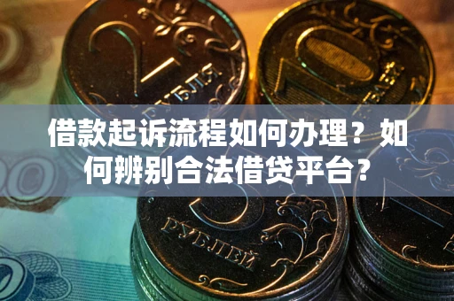北京借款起诉流程如何办理？如何辨别合法借贷平台？