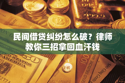 北京民间借贷纠纷怎么破？律师教你三招拿回血汗钱