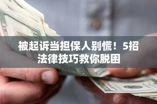北京被起诉当担保人别慌！5招法律技巧救你脱困