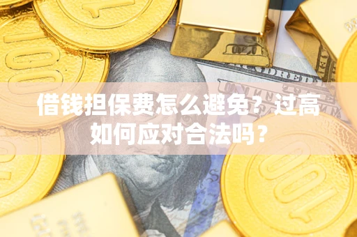 北京借钱担保费怎么避免？过高如何应对合法吗？