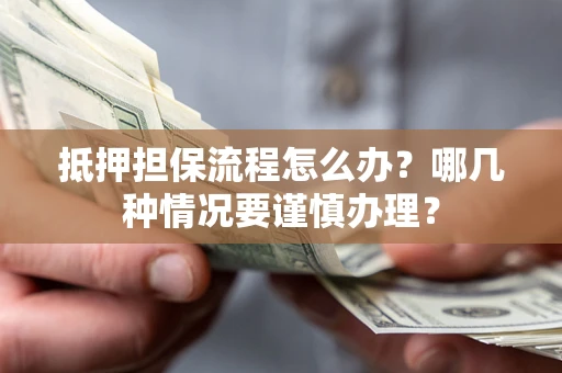 北京抵押担保流程怎么办？哪几种情况要谨慎办理？