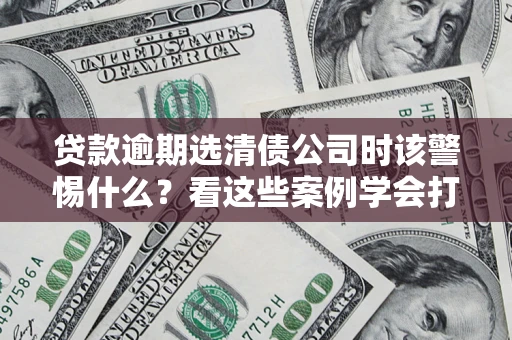 北京贷款逾期选清债公司时该警惕什么？看这些案例学会打翻身仗