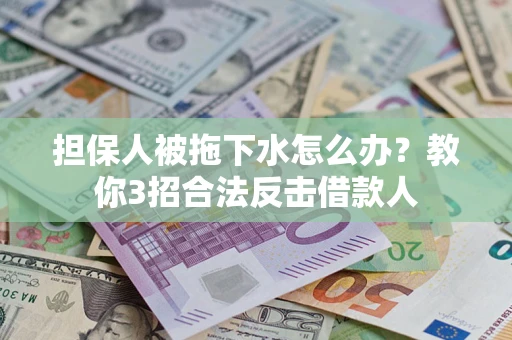 北京担保人被拖下水怎么办？教你3招合法反击借款人