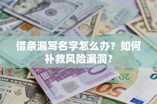 北京借条漏写名字怎么办？如何补救风险漏洞？