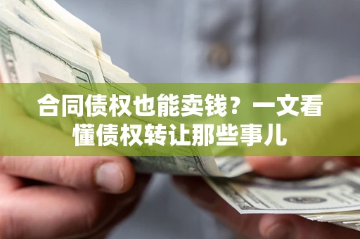 北京合同债权也能卖钱？一文看懂债权转让那些事儿