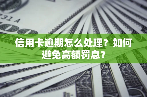 北京信用卡逾期怎么处理？如何避免高额罚息？
