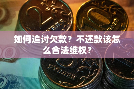 北京如何追讨欠款？不还款该怎么合法维权？