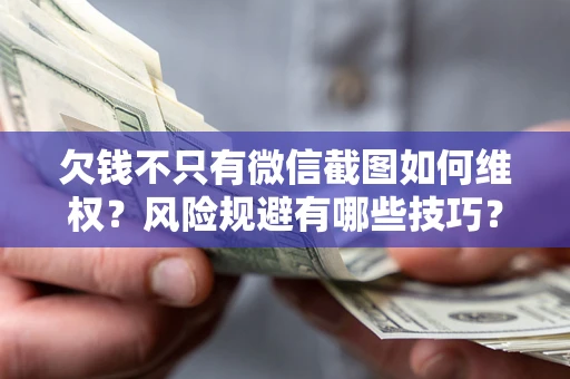 北京欠钱不只有微信截图如何维权？风险规避有哪些技巧？