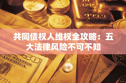 北京共同债权人维权全攻略：五大法律风险不可不知