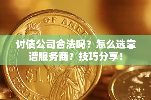 北京讨债公司合法吗？怎么选靠谱服务商？技巧分享！