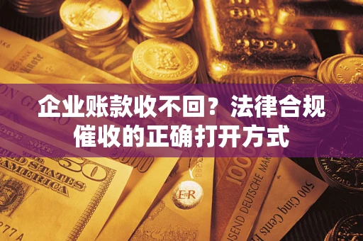 北京企业账款收不回？法律合规催收的正确打开方式