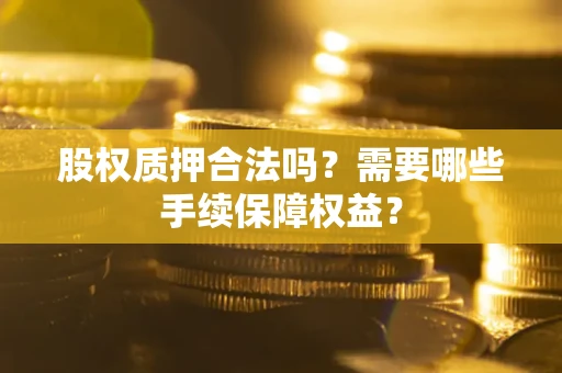 北京股权质押合法吗？需要哪些手续保障权益？