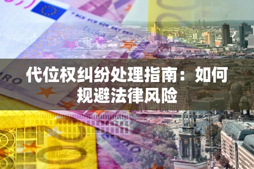 北京代位权纠纷处理指南:如何规避法律风险 北京代位权纠纷处理指南:如何规避法律风险