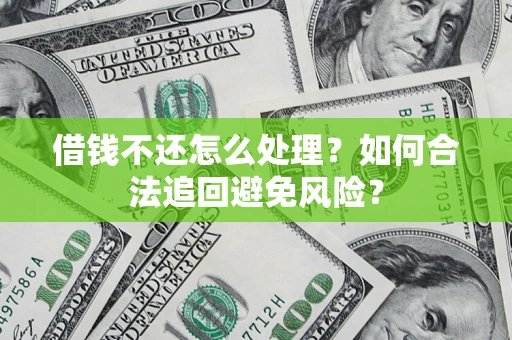 北京借钱不还怎么处理？如何合法追回避免风险？
