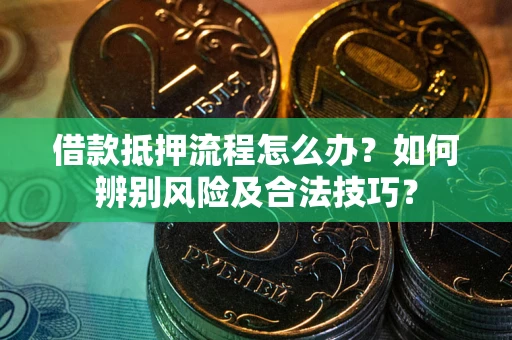 北京借款抵押流程怎么办？如何辨别风险及合法技巧？
