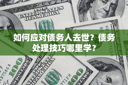 北京如何应对债务人去世？债务处理技巧哪里学？