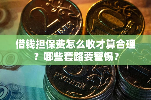 北京借钱担保费怎么收才算合理？哪些套路要警惕？