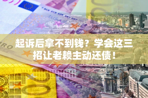 北京起诉后拿不到钱？学会这三招让老赖主动还债！