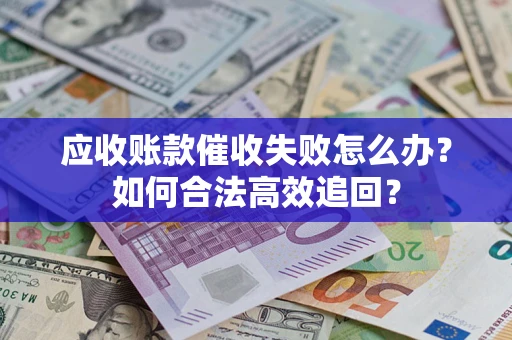 北京应收账款催收失败怎么办？如何合法高效追回？