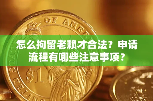 北京怎么拘留老赖才合法？申请流程有哪些注意事项？