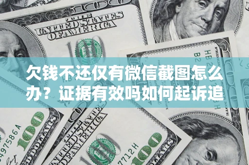 北京欠钱不还仅有微信截图怎么办？证据有效吗如何起诉追回欠款？