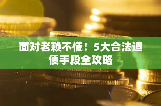 北京面对老赖不慌！5大合法追债手段全攻略