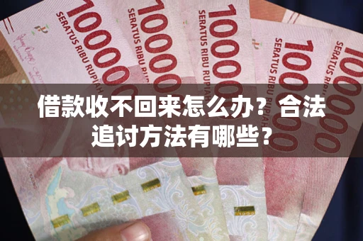 北京借款收不回来怎么办？合法追讨方法有哪些？