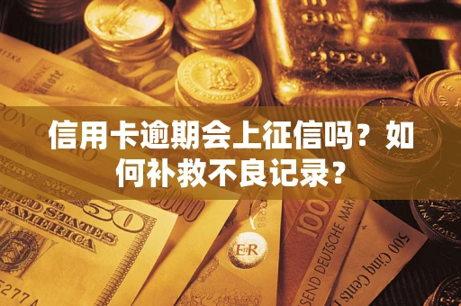 北京信用卡逾期会上征信吗？如何补救不良记录？