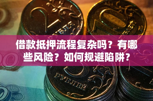 北京借款抵押流程复杂吗？有哪些风险？如何规避陷阱？