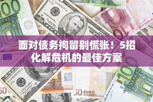 北京面对债务拘留别慌张！5招化解危机的最佳方案