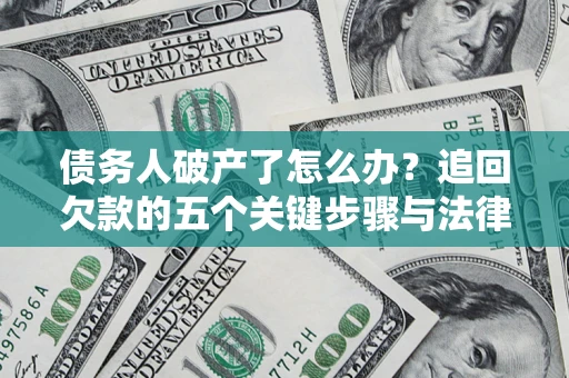 北京债务人破产了怎么办？追回欠款的五个关键步骤与法律策略