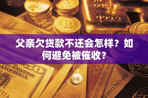 北京父亲欠贷款不还会怎样？如何避免被催收？
