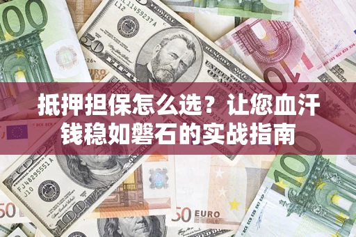 北京抵押担保怎么选？让您血汗钱稳如磐石的实战指南