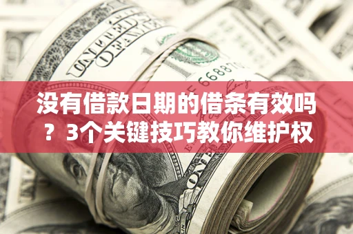 北京没有借款日期的借条有效吗？3个关键技巧教你维护权益