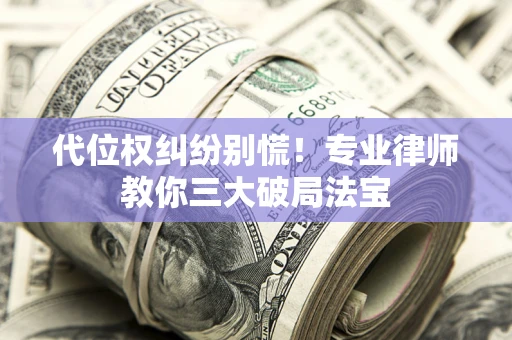 北京代位权纠纷别慌！专业律师教你三大破局法宝