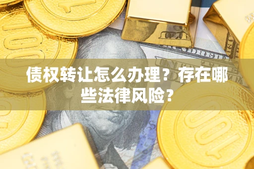 北京债权转让怎么办理？存在哪些法律风险？