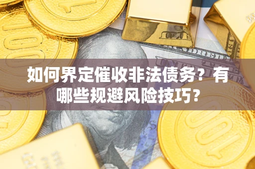 北京如何界定催收非法债务？有哪些规避风险技巧？