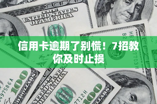 北京信用卡逾期了别慌！7招教你及时止损