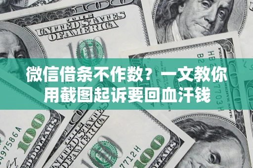 北京微信借条不作数？一文教你用截图起诉要回血汗钱