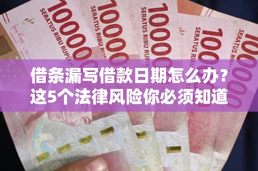 北京借条漏写借款日期怎么办？这5个法律风险你必须知道