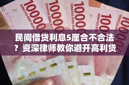 北京民间借贷利息5厘合不合法？资深律师教你避开高利贷陷阱
