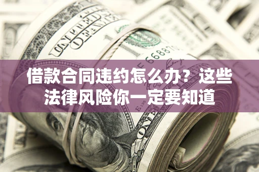 北京借款合同违约怎么办？这些法律风险你一定要知道