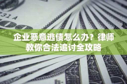 北京企业恶意逃债怎么办？律师教你合法追讨全攻略