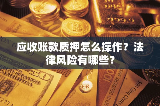 北京应收账款质押怎么操作？法律风险有哪些？