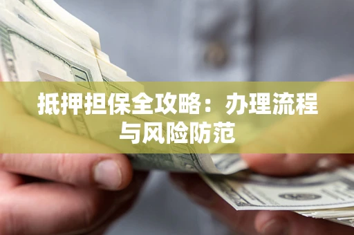 北京抵押担保全攻略：办理流程与风险防范