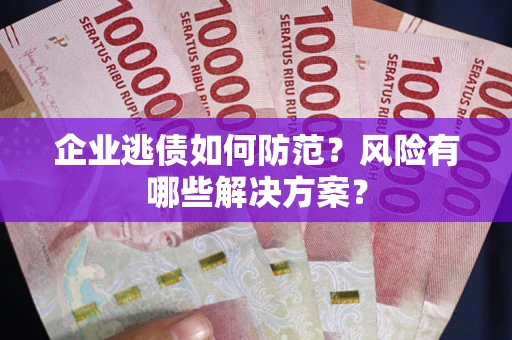 北京企业逃债如何防范？风险有哪些解决方案？