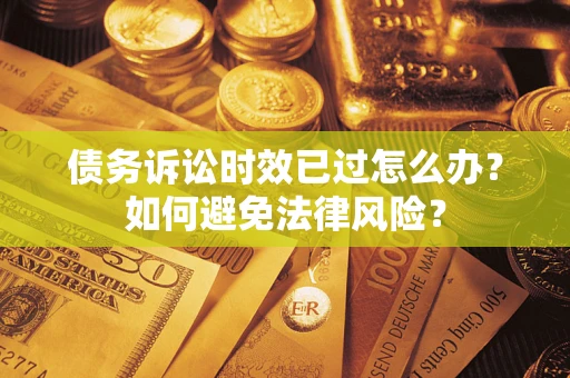 北京债务诉讼时效已过怎么办？如何避免法律风险？